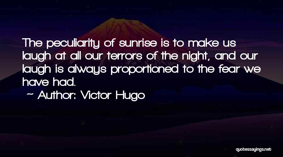 Victor Hugo Quotes: The Peculiarity Of Sunrise Is To Make Us Laugh At All Our Terrors Of The Night, And Our Laugh Is