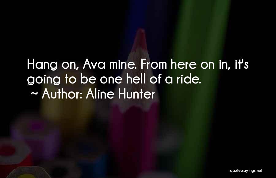 Aline Hunter Quotes: Hang On, Ava Mine. From Here On In, It's Going To Be One Hell Of A Ride.