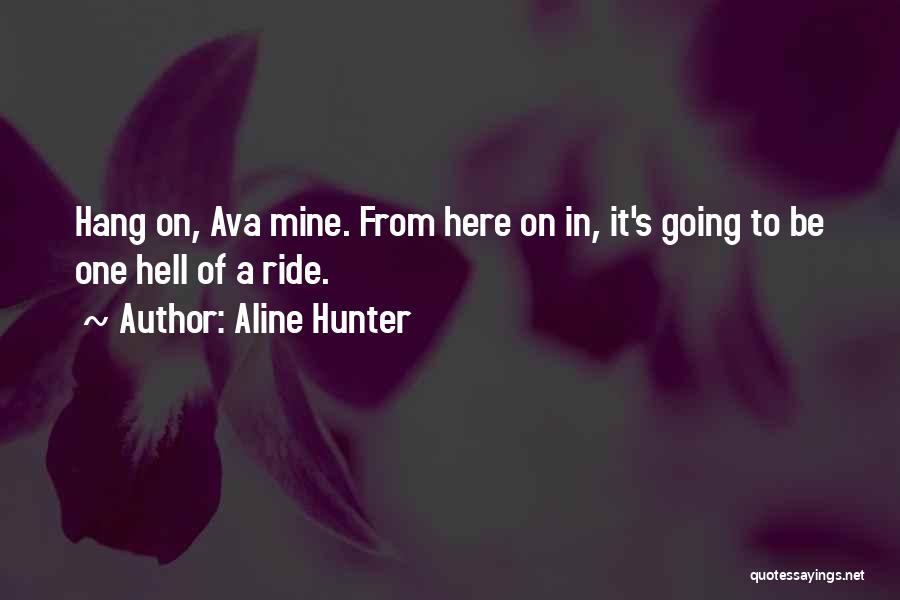 Aline Hunter Quotes: Hang On, Ava Mine. From Here On In, It's Going To Be One Hell Of A Ride.