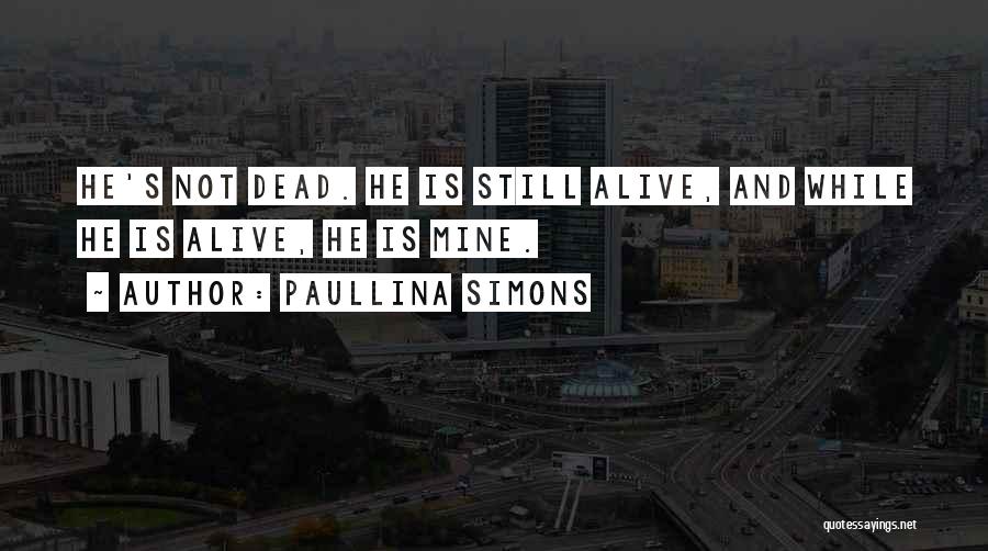 Paullina Simons Quotes: He's Not Dead. He Is Still Alive, And While He Is Alive, He Is Mine.