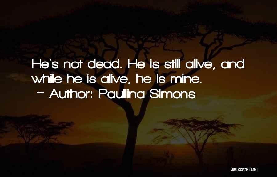 Paullina Simons Quotes: He's Not Dead. He Is Still Alive, And While He Is Alive, He Is Mine.