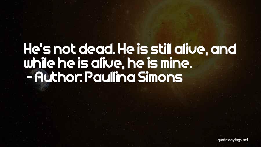 Paullina Simons Quotes: He's Not Dead. He Is Still Alive, And While He Is Alive, He Is Mine.