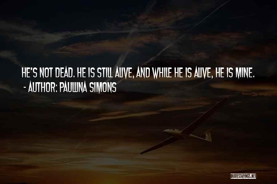 Paullina Simons Quotes: He's Not Dead. He Is Still Alive, And While He Is Alive, He Is Mine.