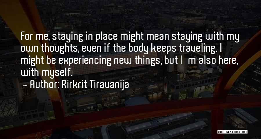 Rirkrit Tiravanija Quotes: For Me, Staying In Place Might Mean Staying With My Own Thoughts, Even If The Body Keeps Traveling. I Might