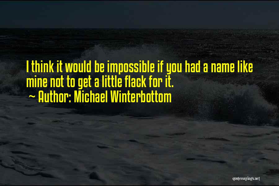 Michael Winterbottom Quotes: I Think It Would Be Impossible If You Had A Name Like Mine Not To Get A Little Flack For