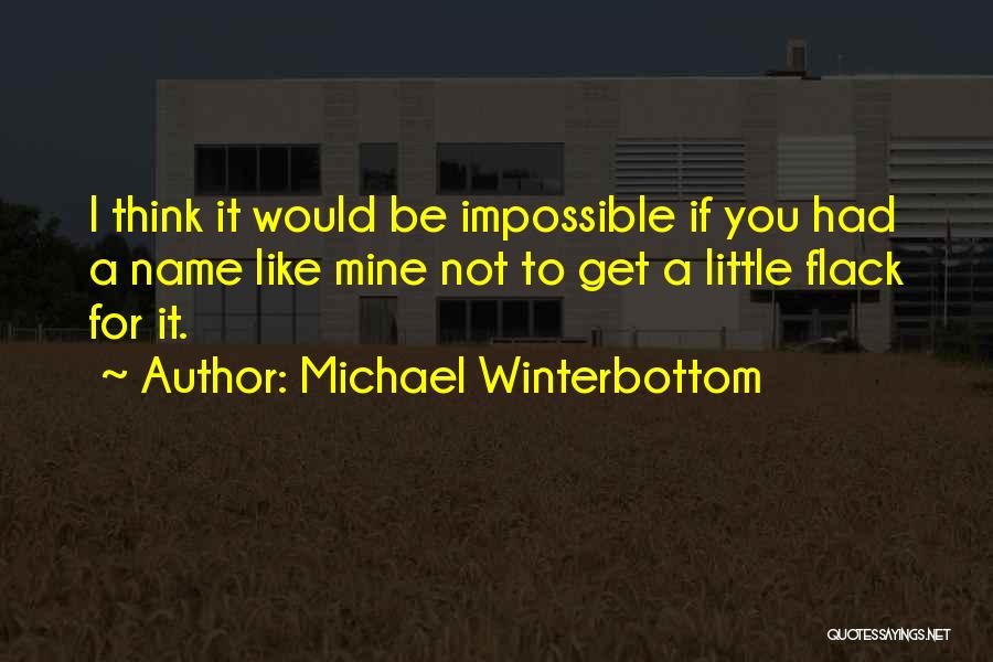 Michael Winterbottom Quotes: I Think It Would Be Impossible If You Had A Name Like Mine Not To Get A Little Flack For