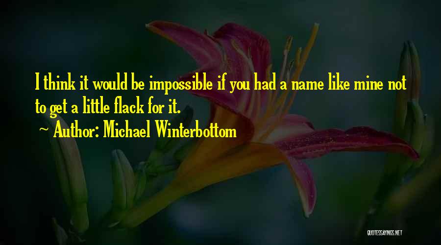Michael Winterbottom Quotes: I Think It Would Be Impossible If You Had A Name Like Mine Not To Get A Little Flack For