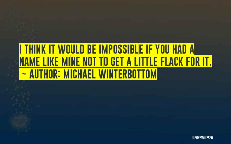 Michael Winterbottom Quotes: I Think It Would Be Impossible If You Had A Name Like Mine Not To Get A Little Flack For