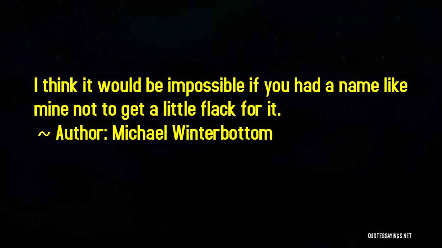 Michael Winterbottom Quotes: I Think It Would Be Impossible If You Had A Name Like Mine Not To Get A Little Flack For