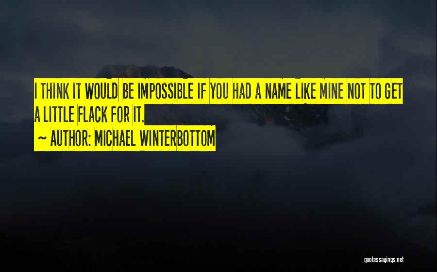 Michael Winterbottom Quotes: I Think It Would Be Impossible If You Had A Name Like Mine Not To Get A Little Flack For