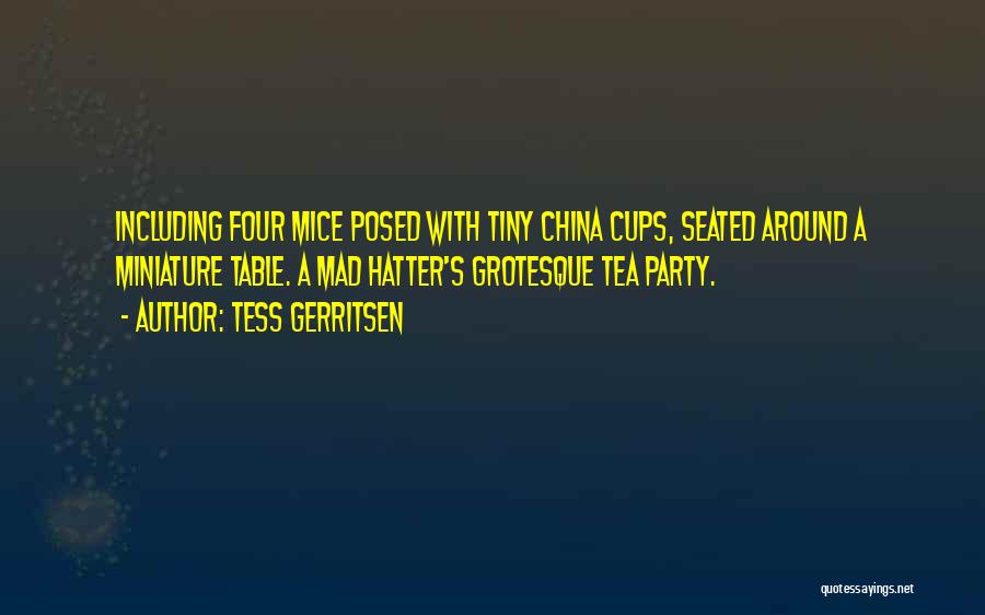 Tess Gerritsen Quotes: Including Four Mice Posed With Tiny China Cups, Seated Around A Miniature Table. A Mad Hatter's Grotesque Tea Party.