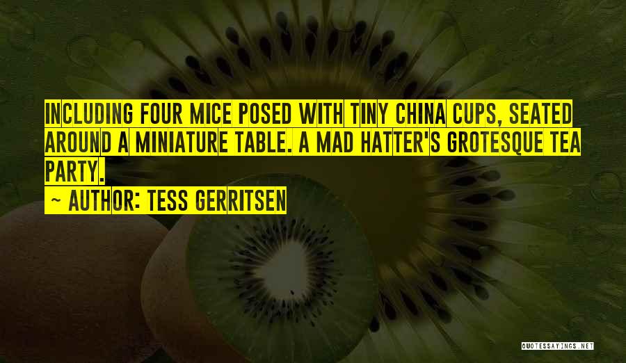 Tess Gerritsen Quotes: Including Four Mice Posed With Tiny China Cups, Seated Around A Miniature Table. A Mad Hatter's Grotesque Tea Party.