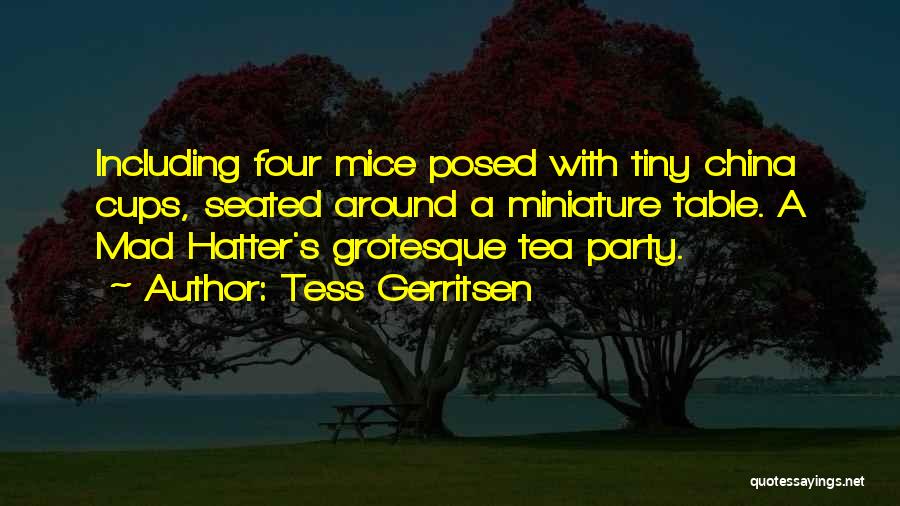 Tess Gerritsen Quotes: Including Four Mice Posed With Tiny China Cups, Seated Around A Miniature Table. A Mad Hatter's Grotesque Tea Party.