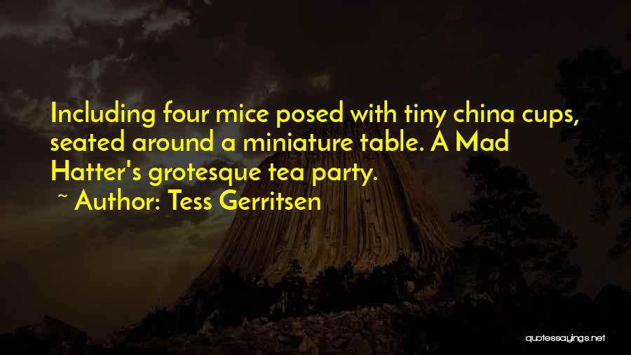 Tess Gerritsen Quotes: Including Four Mice Posed With Tiny China Cups, Seated Around A Miniature Table. A Mad Hatter's Grotesque Tea Party.