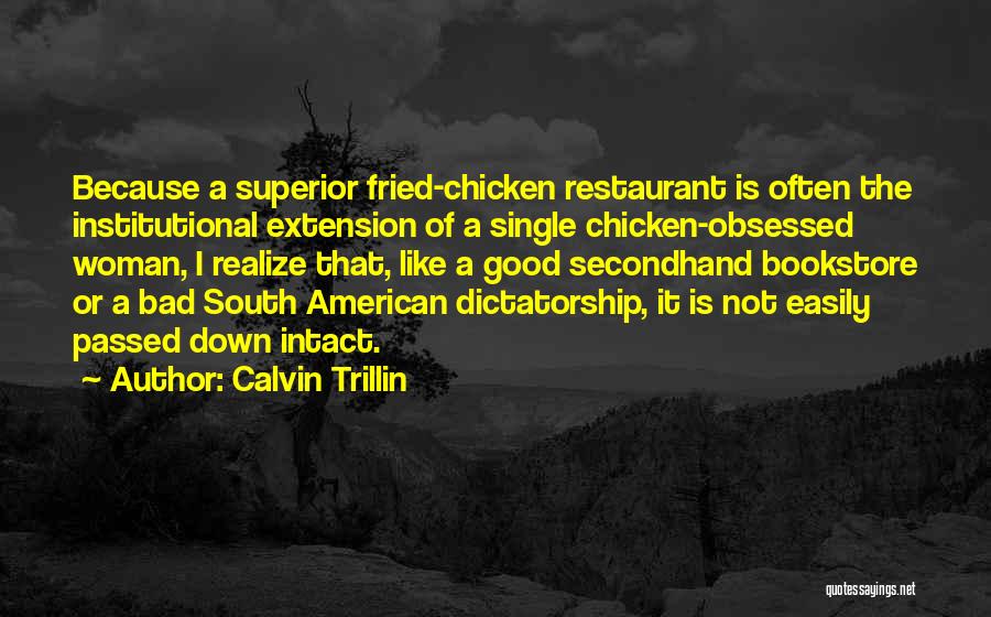 Calvin Trillin Quotes: Because A Superior Fried-chicken Restaurant Is Often The Institutional Extension Of A Single Chicken-obsessed Woman, I Realize That, Like A