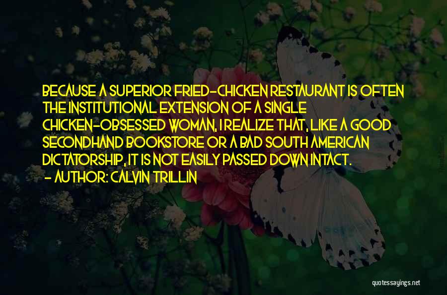 Calvin Trillin Quotes: Because A Superior Fried-chicken Restaurant Is Often The Institutional Extension Of A Single Chicken-obsessed Woman, I Realize That, Like A