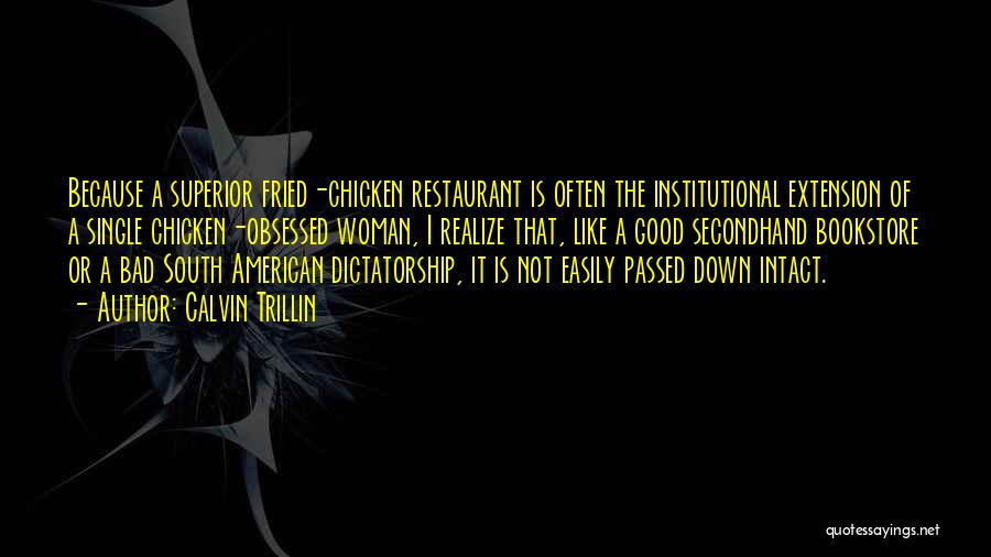 Calvin Trillin Quotes: Because A Superior Fried-chicken Restaurant Is Often The Institutional Extension Of A Single Chicken-obsessed Woman, I Realize That, Like A