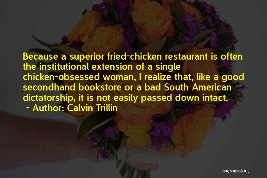 Calvin Trillin Quotes: Because A Superior Fried-chicken Restaurant Is Often The Institutional Extension Of A Single Chicken-obsessed Woman, I Realize That, Like A