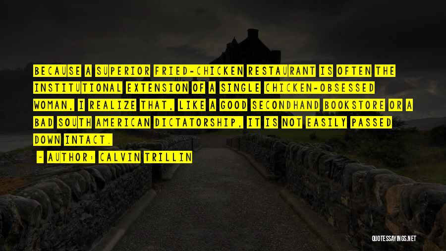 Calvin Trillin Quotes: Because A Superior Fried-chicken Restaurant Is Often The Institutional Extension Of A Single Chicken-obsessed Woman, I Realize That, Like A