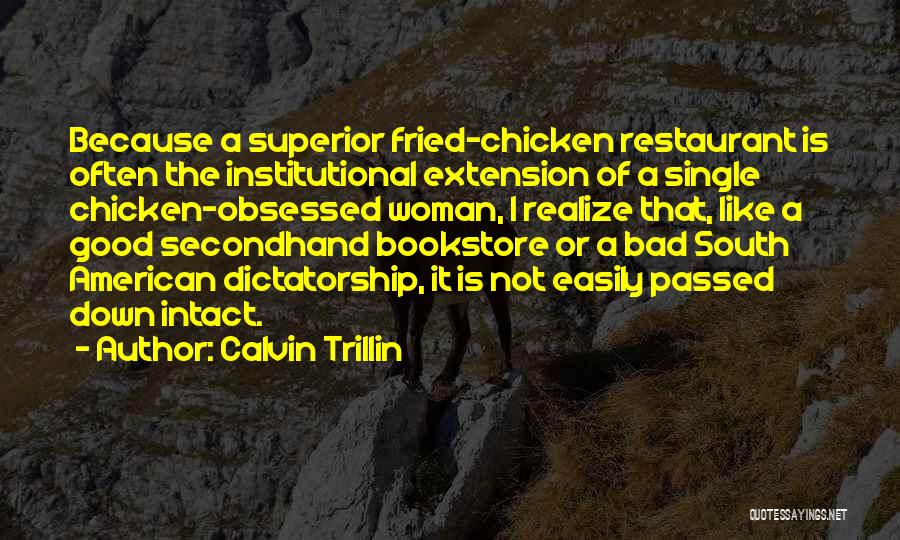 Calvin Trillin Quotes: Because A Superior Fried-chicken Restaurant Is Often The Institutional Extension Of A Single Chicken-obsessed Woman, I Realize That, Like A