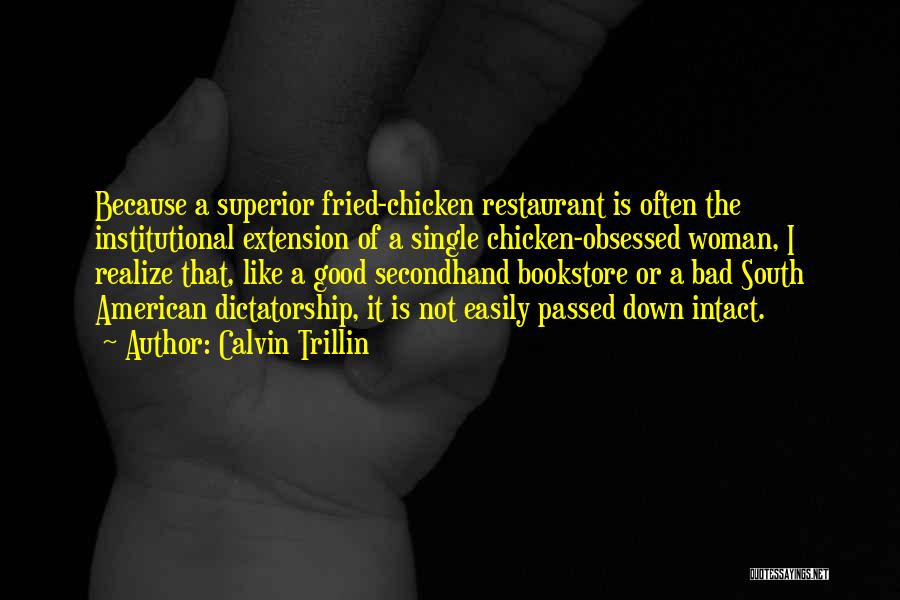 Calvin Trillin Quotes: Because A Superior Fried-chicken Restaurant Is Often The Institutional Extension Of A Single Chicken-obsessed Woman, I Realize That, Like A