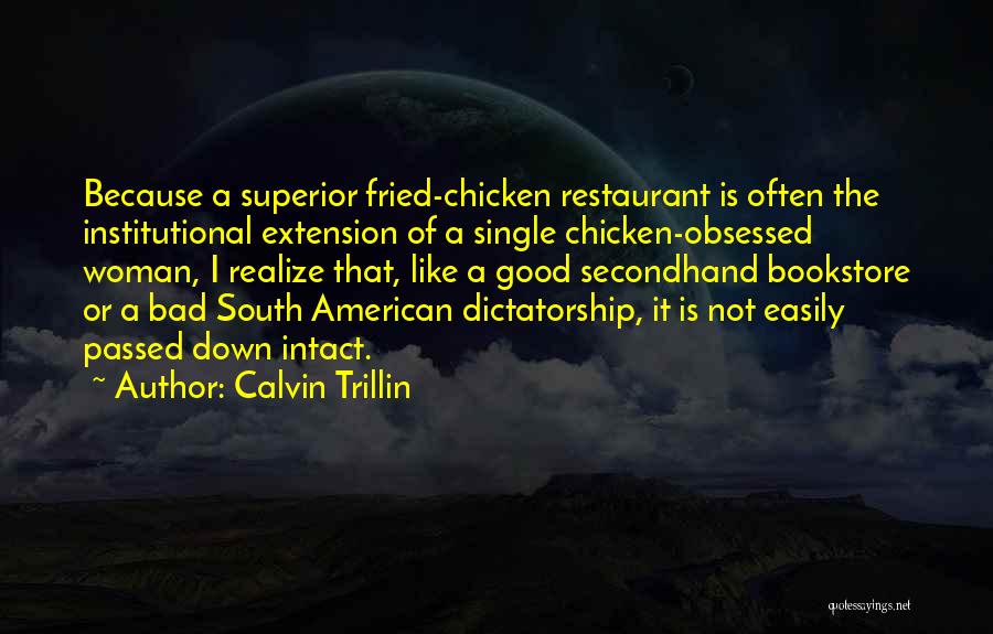 Calvin Trillin Quotes: Because A Superior Fried-chicken Restaurant Is Often The Institutional Extension Of A Single Chicken-obsessed Woman, I Realize That, Like A