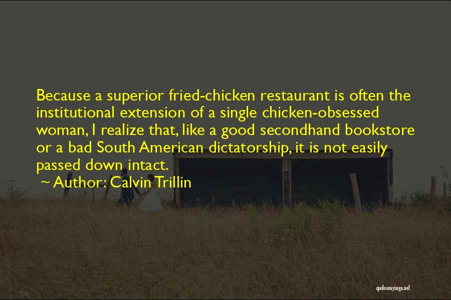 Calvin Trillin Quotes: Because A Superior Fried-chicken Restaurant Is Often The Institutional Extension Of A Single Chicken-obsessed Woman, I Realize That, Like A