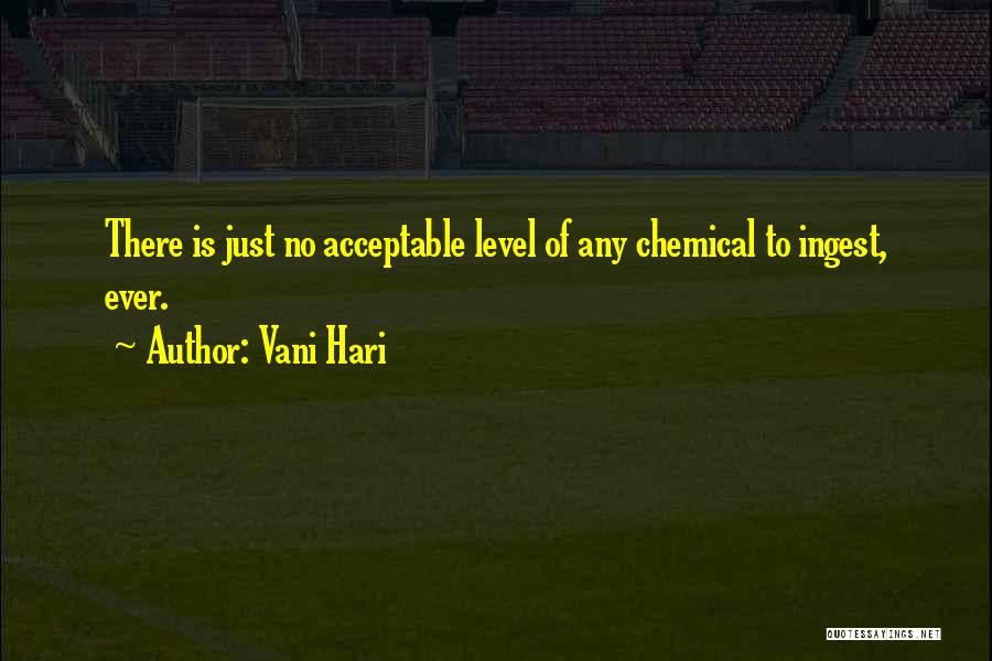 Vani Hari Quotes: There Is Just No Acceptable Level Of Any Chemical To Ingest, Ever.