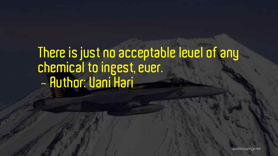 Vani Hari Quotes: There Is Just No Acceptable Level Of Any Chemical To Ingest, Ever.