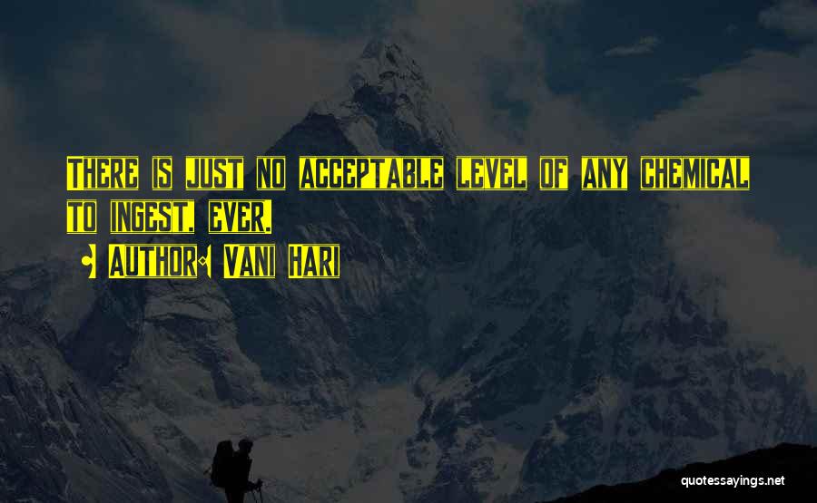 Vani Hari Quotes: There Is Just No Acceptable Level Of Any Chemical To Ingest, Ever.
