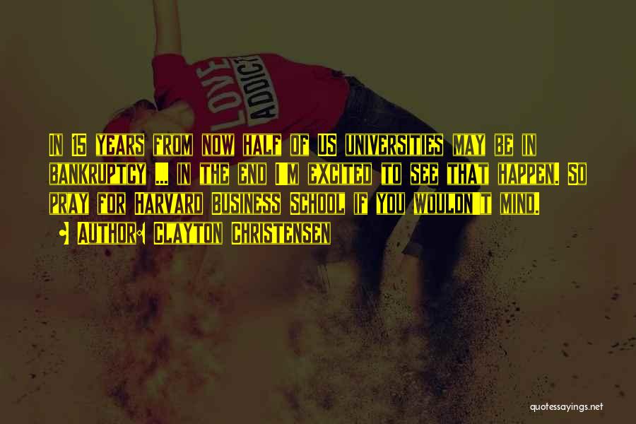 Clayton Christensen Quotes: In 15 Years From Now Half Of Us Universities May Be In Bankruptcy ... In The End I'm Excited To