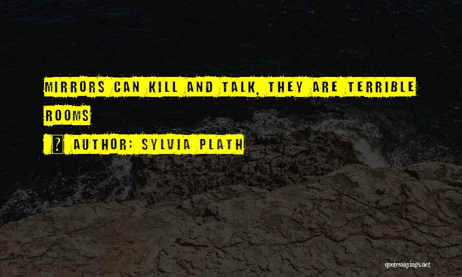 Sylvia Plath Quotes: Mirrors Can Kill And Talk, They Are Terrible Rooms