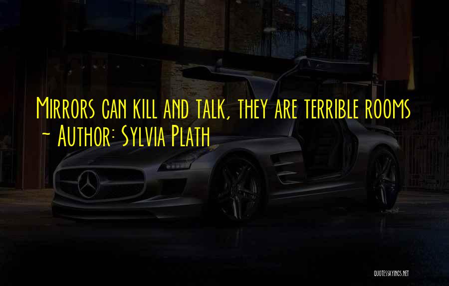 Sylvia Plath Quotes: Mirrors Can Kill And Talk, They Are Terrible Rooms