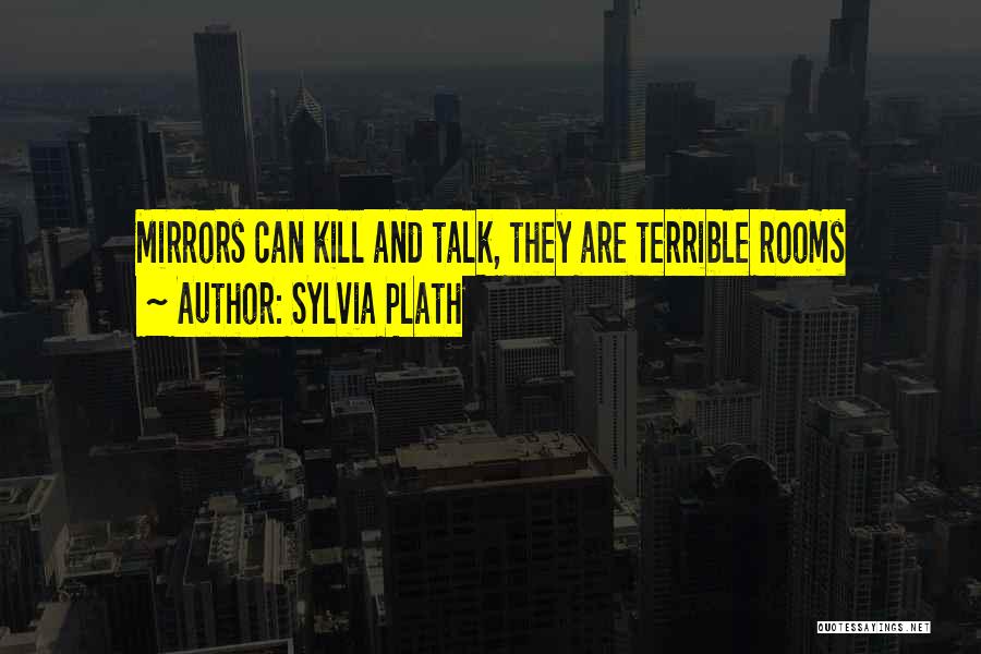 Sylvia Plath Quotes: Mirrors Can Kill And Talk, They Are Terrible Rooms
