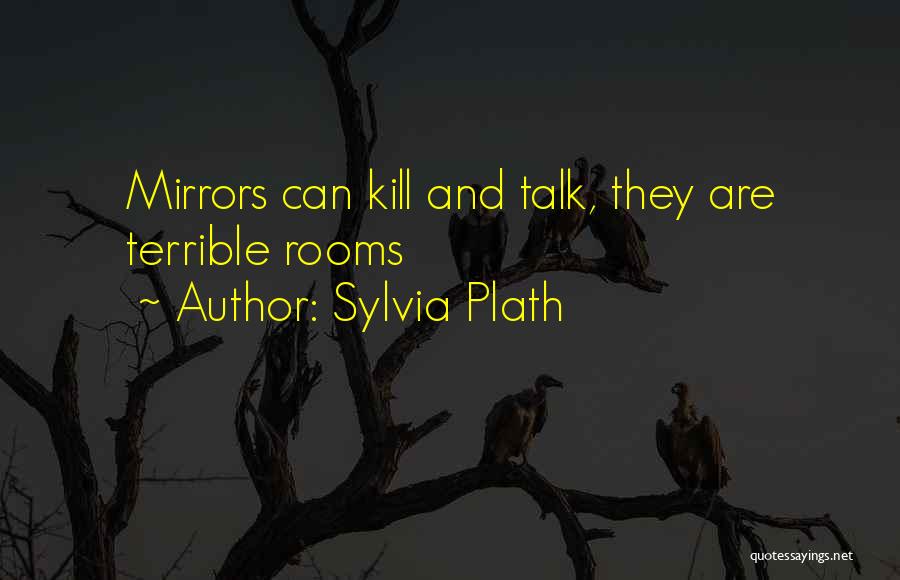 Sylvia Plath Quotes: Mirrors Can Kill And Talk, They Are Terrible Rooms