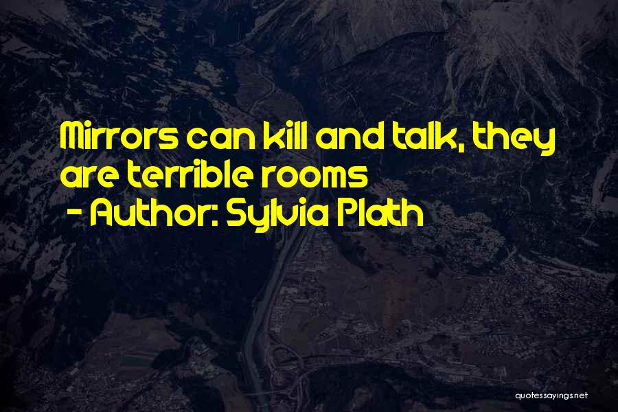 Sylvia Plath Quotes: Mirrors Can Kill And Talk, They Are Terrible Rooms