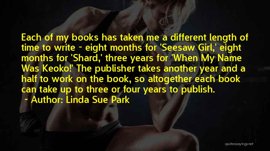 Linda Sue Park Quotes: Each Of My Books Has Taken Me A Different Length Of Time To Write - Eight Months For 'seesaw Girl,'
