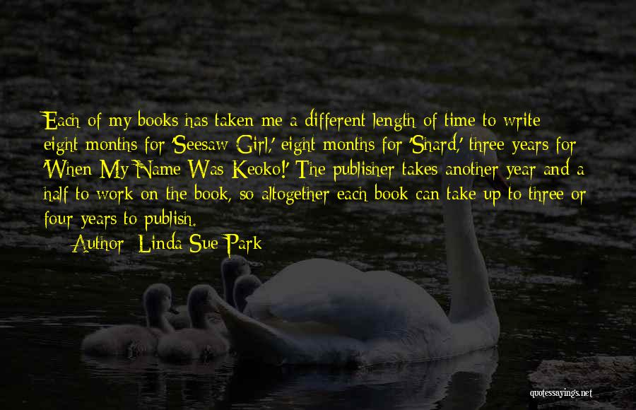Linda Sue Park Quotes: Each Of My Books Has Taken Me A Different Length Of Time To Write - Eight Months For 'seesaw Girl,'