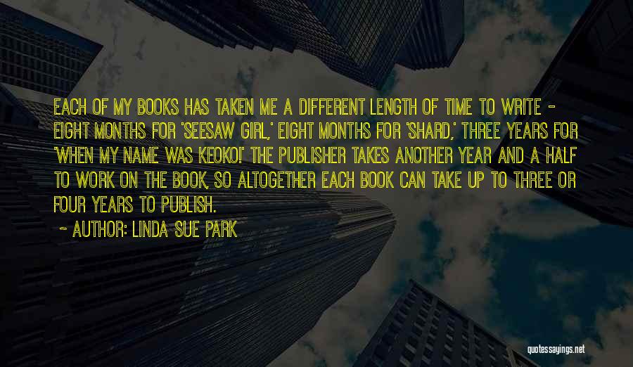 Linda Sue Park Quotes: Each Of My Books Has Taken Me A Different Length Of Time To Write - Eight Months For 'seesaw Girl,'