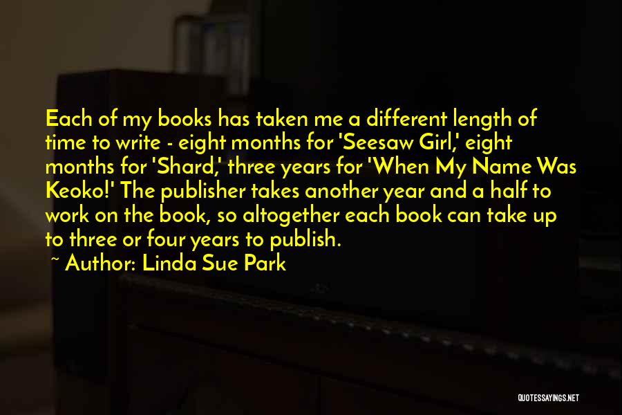 Linda Sue Park Quotes: Each Of My Books Has Taken Me A Different Length Of Time To Write - Eight Months For 'seesaw Girl,'