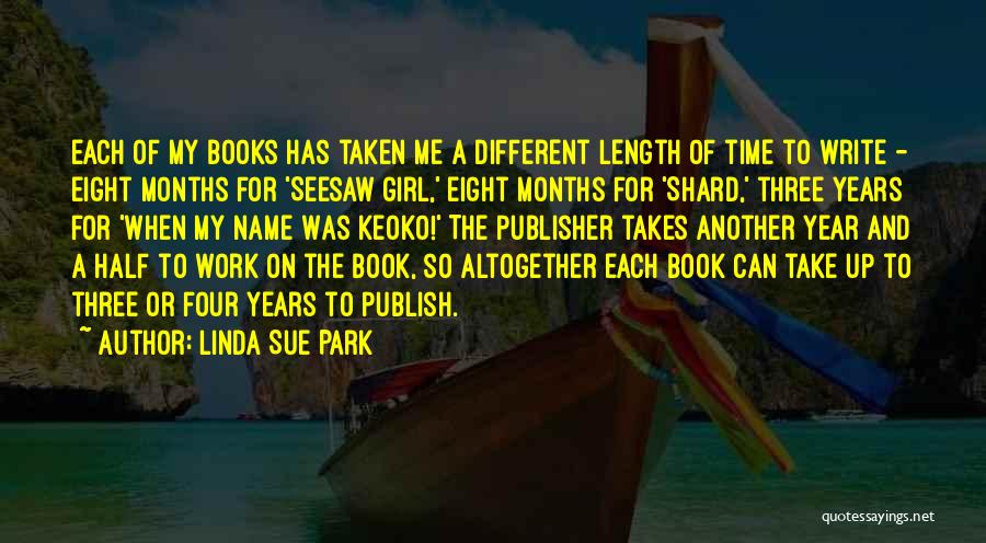 Linda Sue Park Quotes: Each Of My Books Has Taken Me A Different Length Of Time To Write - Eight Months For 'seesaw Girl,'