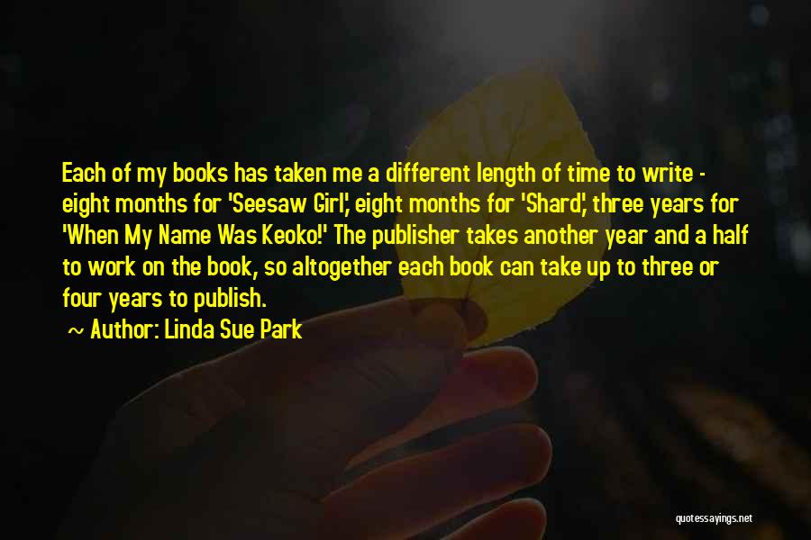 Linda Sue Park Quotes: Each Of My Books Has Taken Me A Different Length Of Time To Write - Eight Months For 'seesaw Girl,'