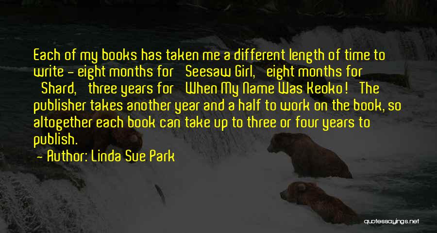 Linda Sue Park Quotes: Each Of My Books Has Taken Me A Different Length Of Time To Write - Eight Months For 'seesaw Girl,'