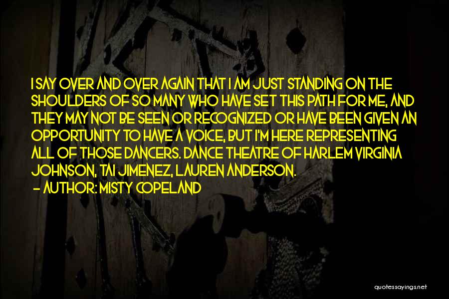 Misty Copeland Quotes: I Say Over And Over Again That I Am Just Standing On The Shoulders Of So Many Who Have Set