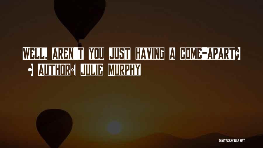 Julie Murphy Quotes: Well, Aren't You Just Having A Come-apart?