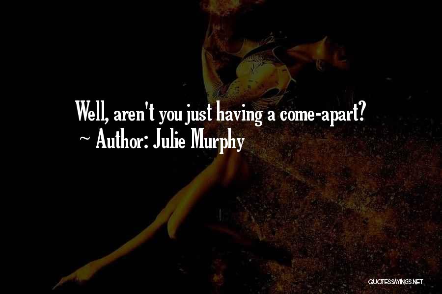 Julie Murphy Quotes: Well, Aren't You Just Having A Come-apart?