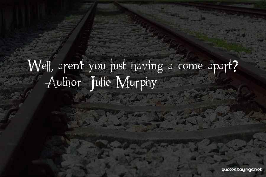 Julie Murphy Quotes: Well, Aren't You Just Having A Come-apart?