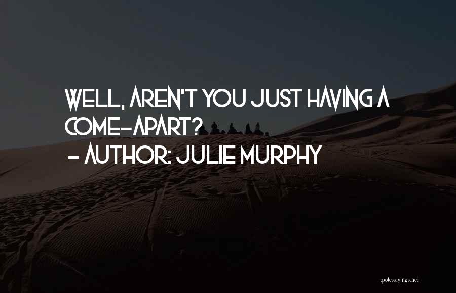 Julie Murphy Quotes: Well, Aren't You Just Having A Come-apart?