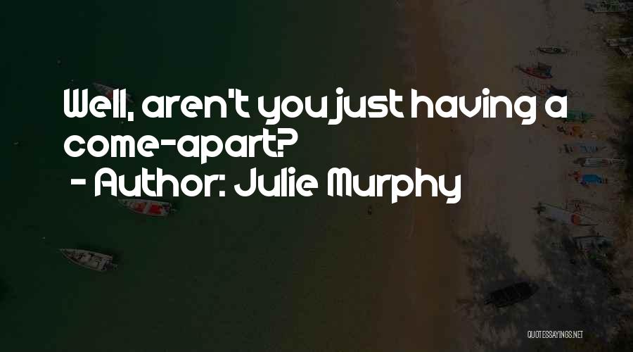 Julie Murphy Quotes: Well, Aren't You Just Having A Come-apart?
