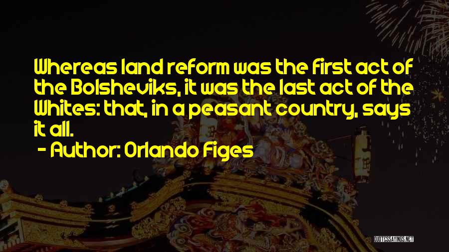 Orlando Figes Quotes: Whereas Land Reform Was The First Act Of The Bolsheviks, It Was The Last Act Of The Whites: That, In